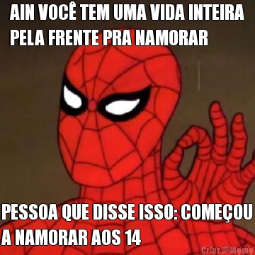 AIN VOC TEM UMA VIDA INTEIRA
PELA FRENTE PRA NAMORAR PESSOA QUE DISSE ISSO: COMEOU
A NAMORAR AOS 14