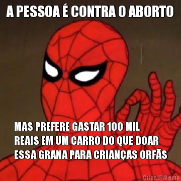 A PESSOA  CONTRA O ABORTO MAS PREFERE GASTAR 100 MIL
REAIS EM UM CARRO DO QUE DOAR
ESSA GRANA PARA CRIANAS ORFS