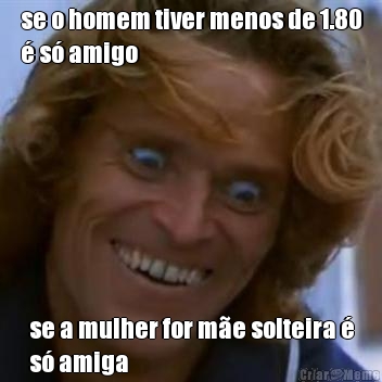 se o homem tiver menos de 1.80
 s amigo se a mulher for me solteira 
s amiga