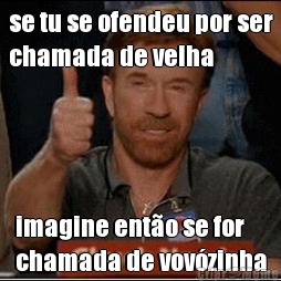 se tu se ofendeu por ser
chamada de velha imagine ento se for
chamada de vovzinha