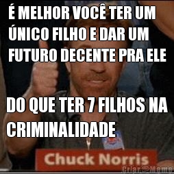  MELHOR VOC TER UM
NICO FILHO E DAR UM
FUTURO DECENTE PRA ELE DO QUE TER 7 FILHOS NA
CRIMINALIDADE