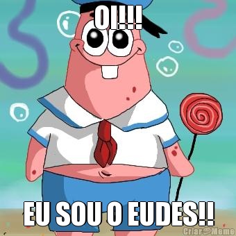 OI!!! EU SOU O EUDES!!