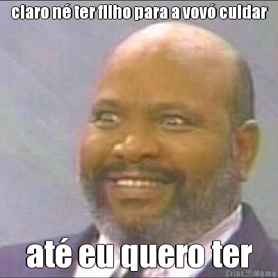 claro n ter filho para a vov cuidar at eu quero ter