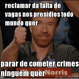 reclamar da falta de
vagas nos presdios todo
mundo quer parar de cometer crimes
ningum quer