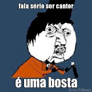 fala srio ser cantor  uma bosta