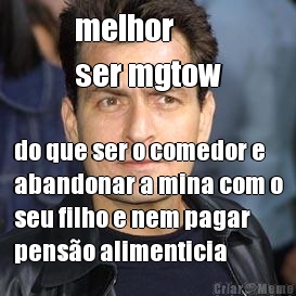 melhor 
ser mgtow do que ser o comedor e
abandonar a mina com o
seu filho e nem pagar
penso alimenticia