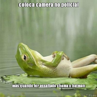 coloca camera no policial mas quando for assaltado chama o batman