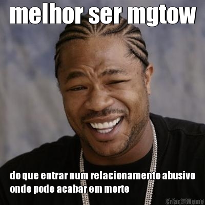 melhor ser mgtow do que entrar num relacionamento abusivo
onde pode acabar em morte