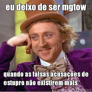 eu deixo de ser mgtow quando as falsas acusaes de
estupro no existirem mais