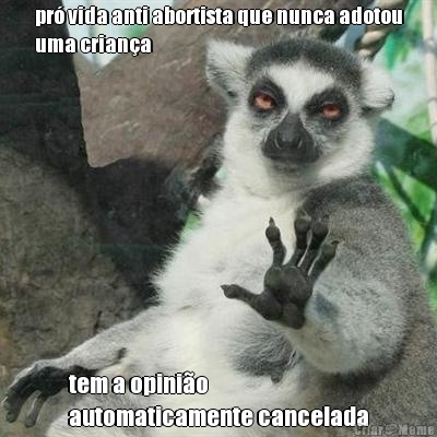 pr vida anti abortista que nunca adotou
uma criana tem a opinio 
automaticamente cancelada