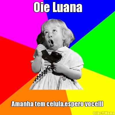 Oie Luana Amanha tem celula,espero voce!!!