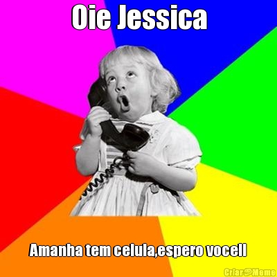 Oie Jessica Amanha tem celula,espero voce!!