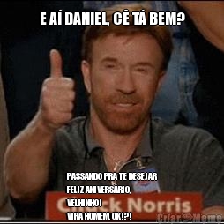 E A DANIEL, C T BEM? PASSANDO PRA TE DESEJAR
FELIZ ANIVERSRIO,
VELHINHO!
VIRA HOMEM, OK!?!