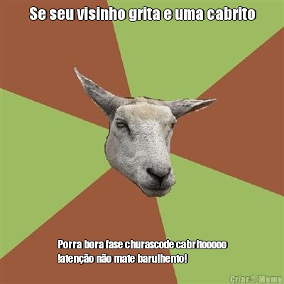 Se seu visinho grita e uma cabrito Porra bora fase churascode cabritooooo
!ateno no mate barulhento!