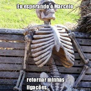 Eu esperando o Marcelo  retornar minhas
ligaes...