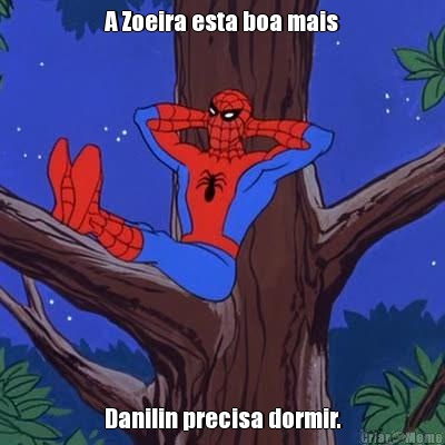 A Zoeira esta boa mais Danilin precisa dormir.