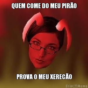 QUEM COME DO MEU PIRO PROVA O MEU XERECO