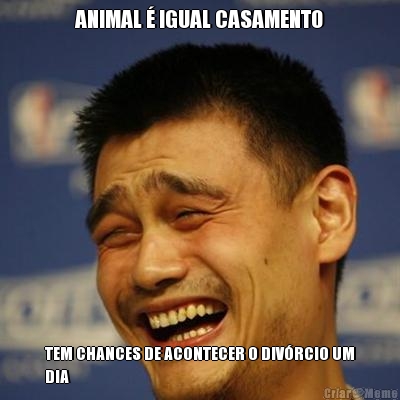 ANIMAL  IGUAL CASAMENTO TEM CHANCES DE ACONTECER O DIVRCIO UM
DIA