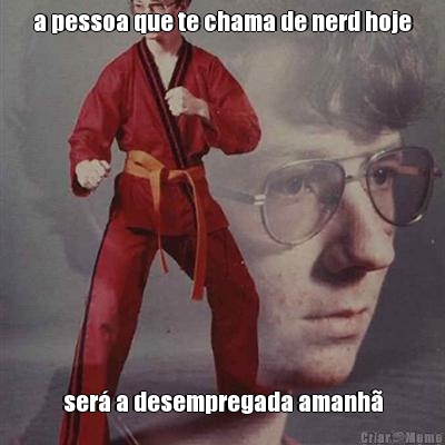 a pessoa que te chama de nerd hoje ser a desempregada amanh