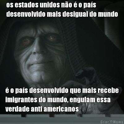 os estados unidos no  o pas
desenvolvido mais desigual do mundo  o pas desenvolvido que mais recebe
imigrantes do mundo, engulam essa
verdade anti americanos