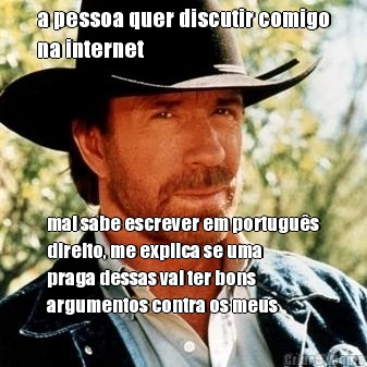 a pessoa quer discutir comigo
na internet mal sabe escrever em portugus
direito, me explica se uma
praga dessas vai ter bons
argumentos contra os meus
