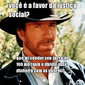 voc  a favor da justia
social? que tal vender seu carro de
100 mil reais e dividir esse
dinheiro com os pobres?