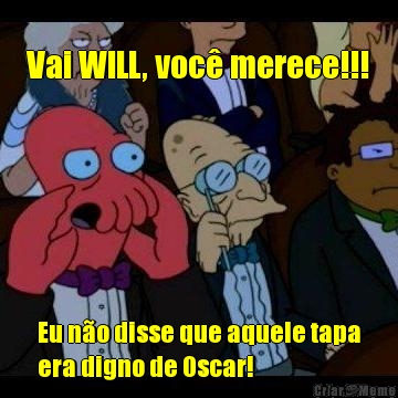 Vai WILL, voc merece!!! Eu no disse que aquele tapa
era digno de Oscar!