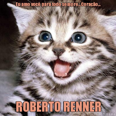 Eu amo voc para todo sempre...Corao... ROBERTO RENNER