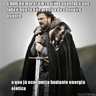 o bom de morar em regies quentes o ano
todo  que tu no precisa de chuveiro
quente o que j economiza bastante energia
eltica