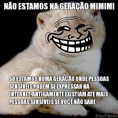 NO ESTAMOS NA GERAO MIMIMI S ESTAMOS NUMA GERAO ONDE PESSOAS
SENSVEIS PODEM SE EXPRESSAR NA
INTERNET, ANTIGAMENTE EXISTIAM AT MAIS
PESSOAS SENSVEIS SE VOC NO SABE