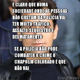  CLARO QUE NUMA
SOCIEDADE ONDE AS PESSOAS
NO GOSTAM DA POLCIA VAI
TER MUITO TRFICO,
ASSALTO, SEQUESTRO E
DESMATAMENTO SE A POLCIA NO PODE
COMBATER O CRIME O
CHAPOLIN COLORADO  QUE
NO VAI