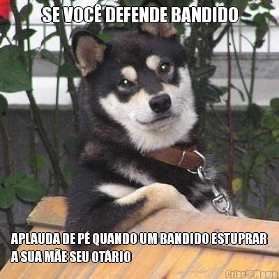 SE VOC DEFENDE BANDIDO APLAUDA DE P QUANDO UM BANDIDO ESTUPRAR
A SUA ME SEU OTRIO