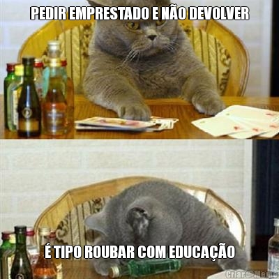 PEDIR EMPRESTADO E NO DEVOLVER  TIPO ROUBAR COM EDUCAO