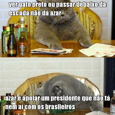 ver gato preto ou passar debaixo da
escada no d azar azar  apoiar um presidente que no t
nem a com os brasileiros