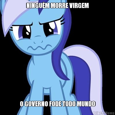 NINGUM MORRE VIRGEM O GOVERNO FODE TODO MUNDO