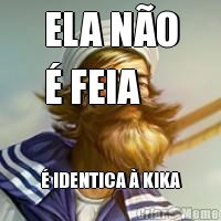 ELA NO
 FEIA  IDENTICA  KIKA