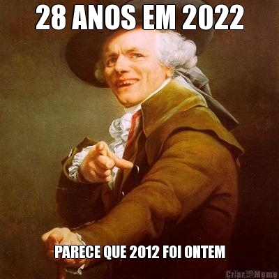 28 ANOS EM 2022 PARECE QUE 2012 FOI ONTEM