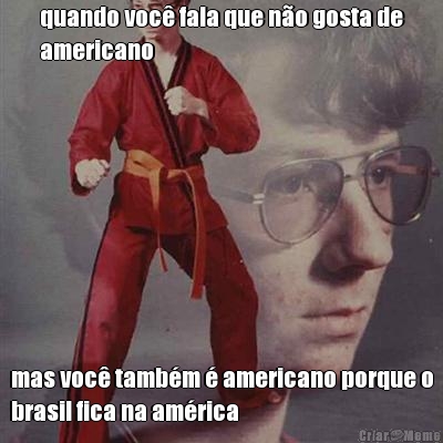 quando voc fala que no gosta de
americano mas voc tambm  americano porque o
brasil fica na amrica