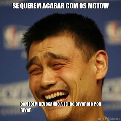 SE QUEREM ACABAR COM OS MGTOW COMECEM REVOGANDO A LEI DO DIVRCIO POR
FAVOR