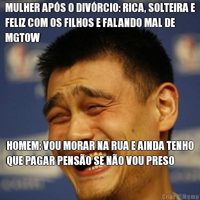 MULHER APS O DIVRCIO: RICA, SOLTEIRA E
FELIZ COM OS FILHOS E FALANDO MAL DE
MGTOW HOMEM: VOU MORAR NA RUA E AINDA TENHO
QUE PAGAR PENSO SE NO VOU PRESO