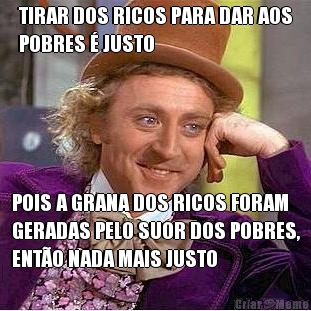TIRAR DOS RICOS PARA DAR AOS
POBRES  JUSTO POIS A GRANA DOS RICOS FORAM
GERADAS PELO SUOR DOS POBRES,
ENTO NADA MAIS JUSTO