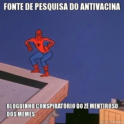 FONTE DE PESQUISA DO ANTIVACINA BLOGUINHO CONSPIRATRIO DO Z MENTIROSO
DOS MEMES