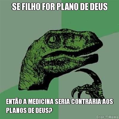 SE FILHO FOR PLANO DE DEUS ENTO A MEDICINA SERIA CONTRRIA AOS
PLANOS DE DEUS?