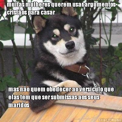 muitas mulheres querem usar argumentos
cristos para casar mas no quem obedecer ao versculo que
elas tem que ser submissas aos seus
maridos