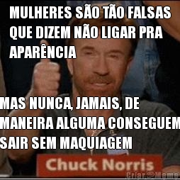 MULHERES SO TO FALSAS
QUE DIZEM NO LIGAR PRA
APARNCIA MAS NUNCA, JAMAIS, DE
MANEIRA ALGUMA CONSEGUEM
SAIR SEM MAQUIAGEM