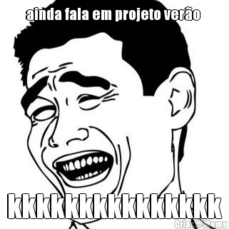 ainda fala em projeto vero  kkkkkkkkkkkkkkk