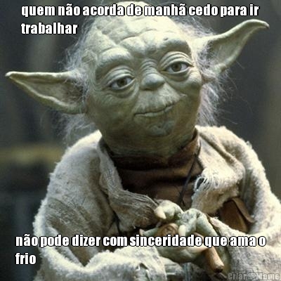 quem no acorda de manh cedo para ir
trabalhar no pode dizer com sinceridade que ama o
frio