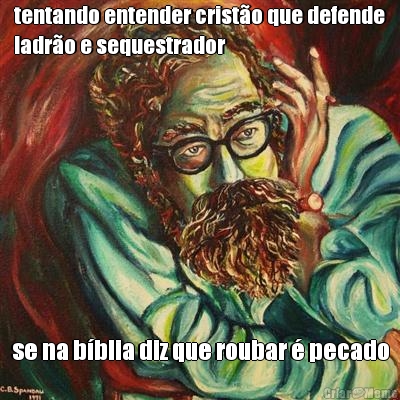 tentando entender cristo que defende
ladro e sequestrador se na bblia diz que roubar  pecado