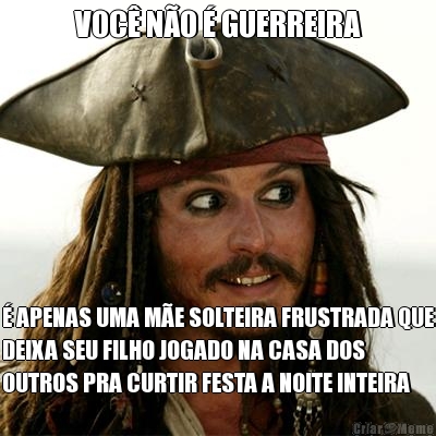 VOC NO  GUERREIRA  APENAS UMA ME SOLTEIRA FRUSTRADA QUE
DEIXA SEU FILHO JOGADO NA CASA DOS
OUTROS PRA CURTIR FESTA A NOITE INTEIRA