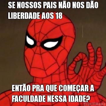 SE NOSSOS PAIS NO NOS DO
LIBERDADE AOS 18 ENTO PRA QUE COMEAR A
FACULDADE NESSA IDADE?